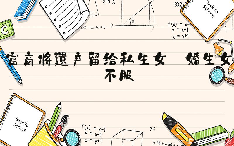 富商将遗产留给私生女 婚生女不服